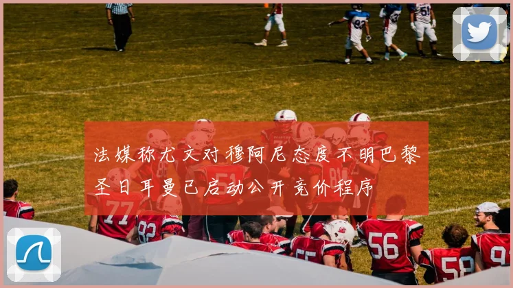 法媒称尤文对穆阿尼态度不明巴黎圣日耳曼已启动公开竞价程序