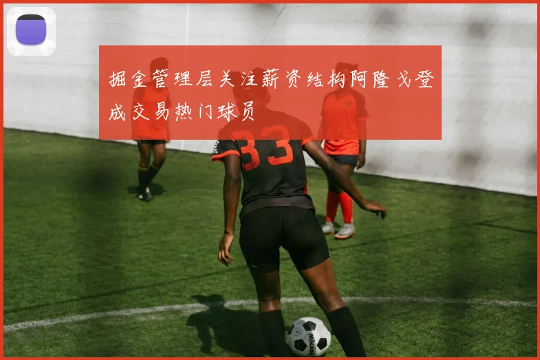 掘金管理层关注薪资结构阿隆戈登成交易热门球员