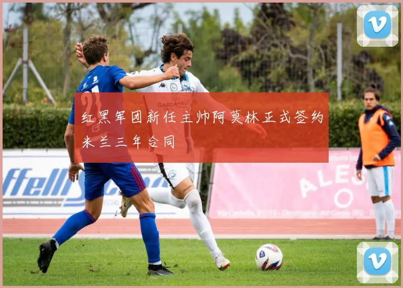 红黑军团新任主帅阿莫林正式签约米兰三年合同