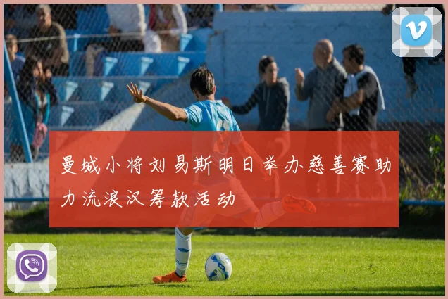 曼城小将刘易斯明日举办慈善赛助力流浪汉筹款活动